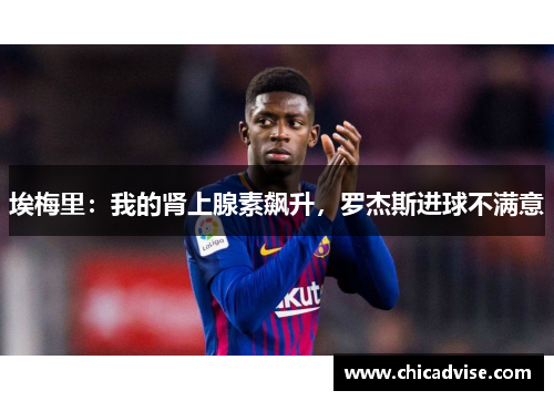 埃梅里：我的肾上腺素飙升，罗杰斯进球不满意