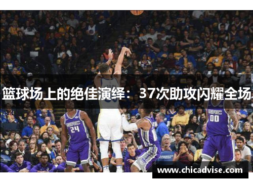 篮球场上的绝佳演绎：37次助攻闪耀全场